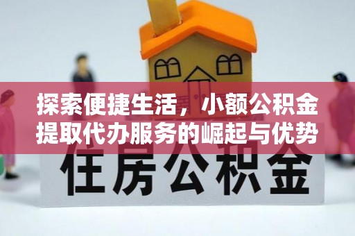 福安探索便捷生活，小额公积金提取代办服务的崛起与优势