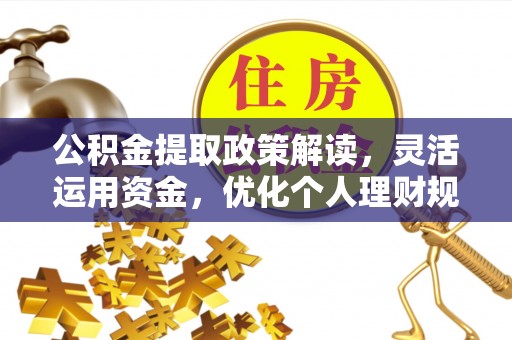 福安公积金提取政策解读，灵活运用资金，优化个人理财规划