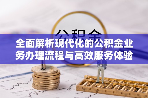 福安全面解析现代化的公积金业务办理流程与高效服务体验