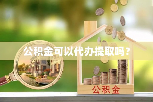 福安公积金可以代办提取吗？