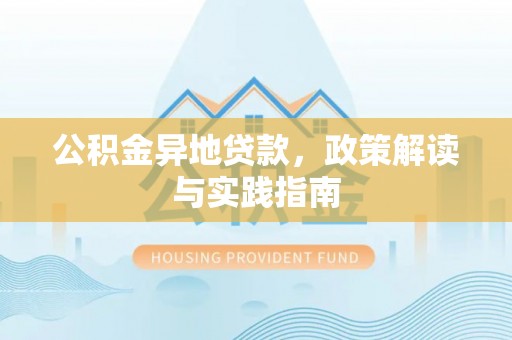 福安公积金异地贷款，政策解读与实践指南