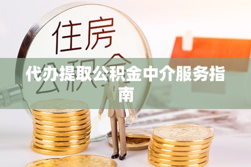 福安代办提取公积金中介服务指南