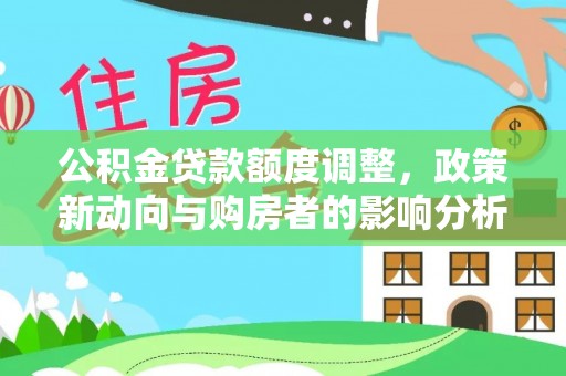 福安公积金贷款额度调整，政策新动向与购房者的影响分析