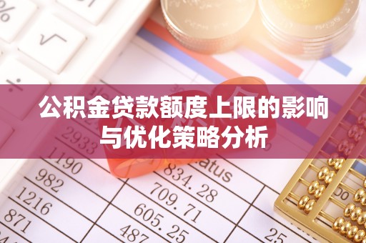 福安公积金贷款额度上限的影响与优化策略分析