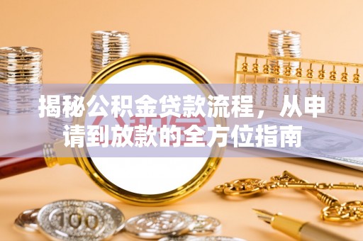 福安揭秘公积金贷款流程，从申请到放款的全方位指南