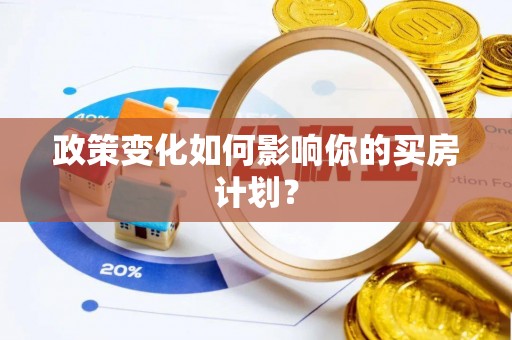 福安政策变化如何影响你的买房计划？