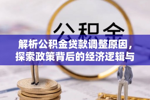 福安解析公积金贷款调整原因，探索政策背后的经济逻辑与民生影响