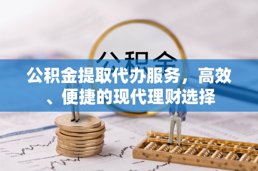 福安公积金提取代办服务，高效、便捷的现代理财选择