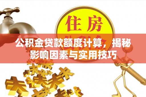 福安公积金贷款额度计算，揭秘影响因素与实用技巧