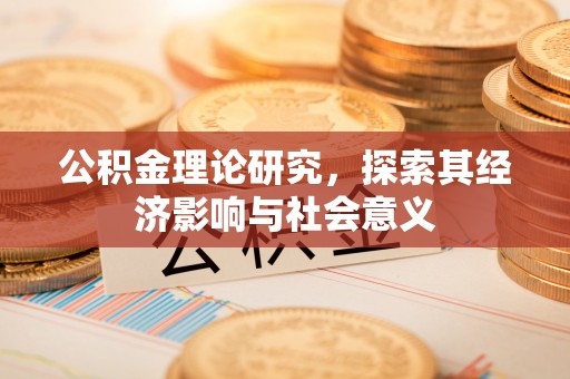 福安公积金理论研究，探索其经济影响与社会意义