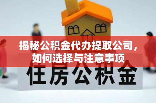 福安揭秘公积金代办提取公司，如何选择与注意事项