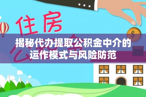 福安揭秘代办提取公积金中介的运作模式与风险防范