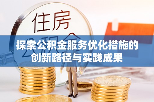 福安探索公积金服务优化措施的创新路径与实践成果