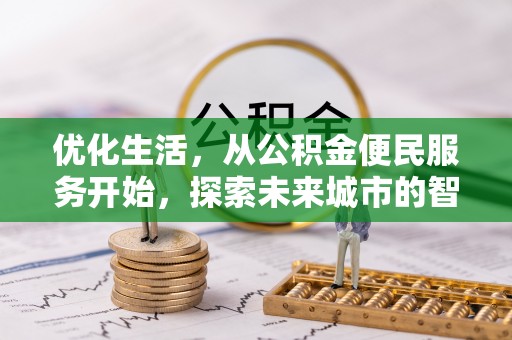 福安优化生活，从公积金便民服务开始，探索未来城市的智慧管理