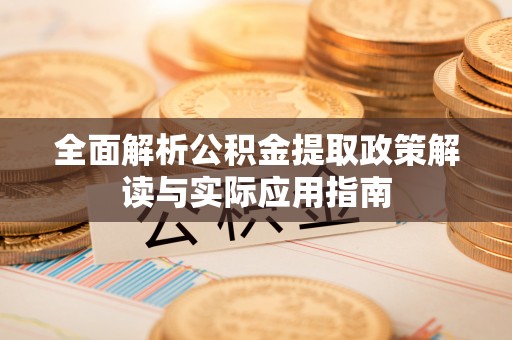 福安全面解析公积金提取政策解读与实际应用指南