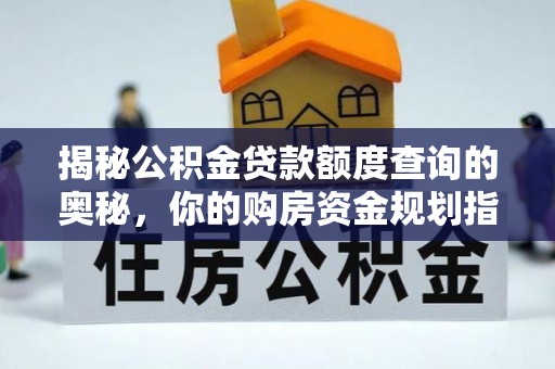 福安揭秘公积金贷款额度查询的奥秘，你的购房资金规划指南
