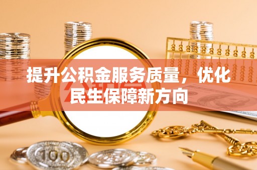 福安提升公积金服务质量，优化民生保障新方向