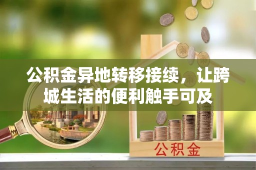 福安公积金异地转移接续，让跨城生活的便利触手可及