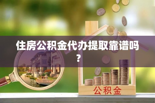 福安住房公积金代办提取靠谱吗？