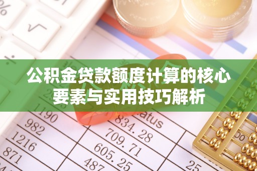 福安公积金贷款额度计算的核心要素与实用技巧解析