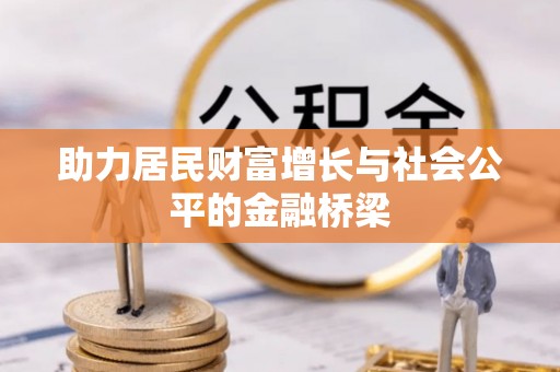 福安助力居民财富增长与社会公平的金融桥梁