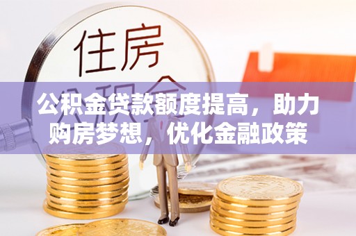 福安公积金贷款额度提高，助力购房梦想，优化金融政策