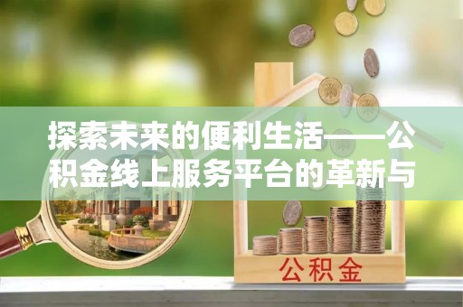 福安探索未来的便利生活——公积金线上服务平台的革新与影响