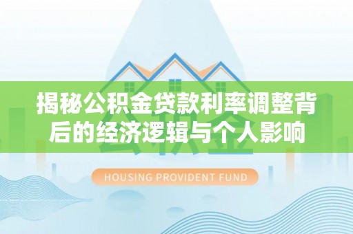 福安揭秘公积金贷款利率调整背后的经济逻辑与个人影响