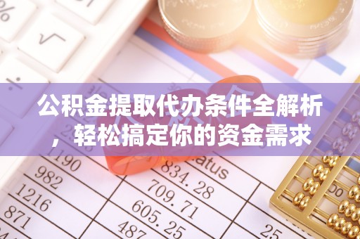 福安公积金提取代办条件全解析，轻松搞定你的资金需求