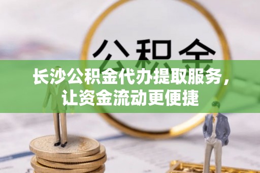 福安长沙公积金代办提取服务，让资金流动更便捷