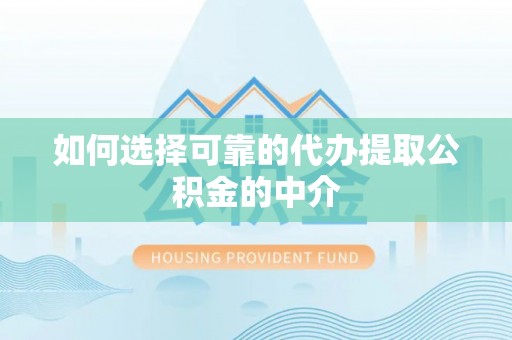 福安如何选择可靠的代办提取公积金的中介