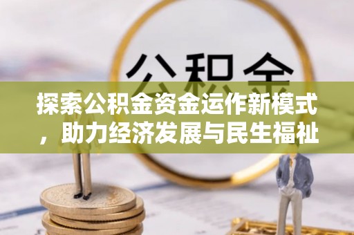 福安探索公积金资金运作新模式，助力经济发展与民生福祉