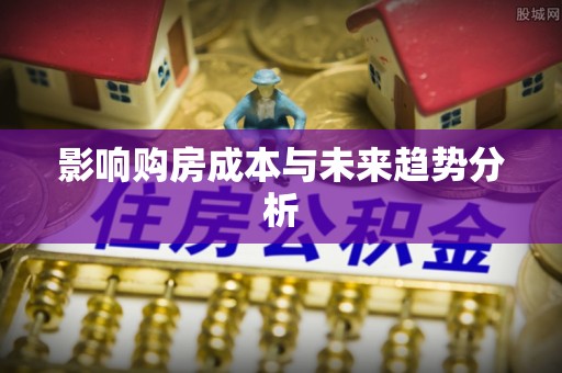 福安影响购房成本与未来趋势分析