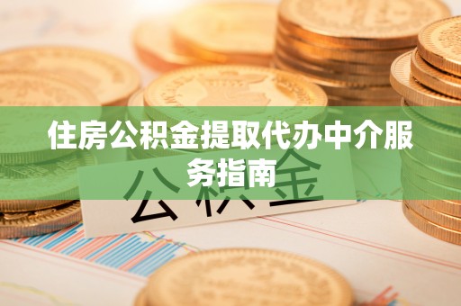 福安住房公积金提取代办中介服务指南