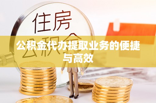 福安公积金代办提取业务的便捷与高效