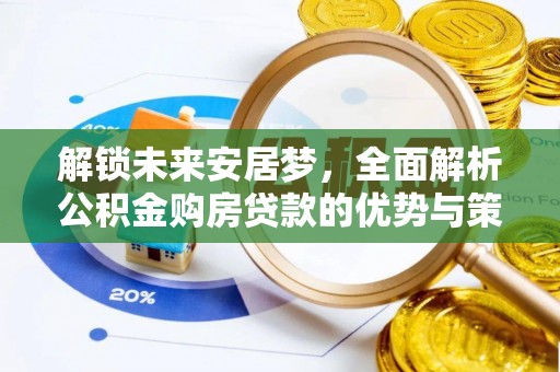 福安解锁未来安居梦，全面解析公积金购房贷款的优势与策略
