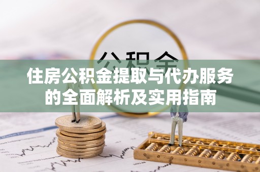 福安住房公积金提取与代办服务的全面解析及实用指南