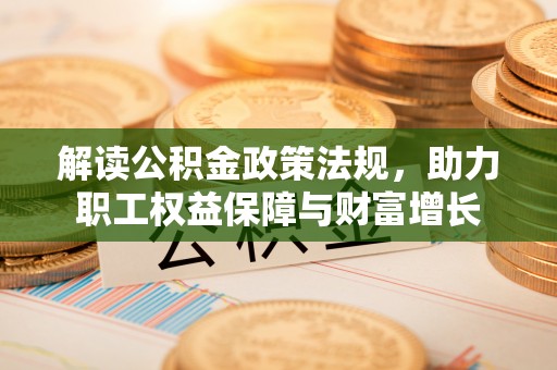 福安解读公积金政策法规，助力职工权益保障与财富增长