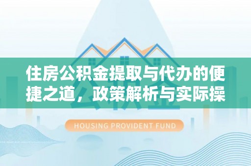 福安住房公积金提取与代办的便捷之道，政策解析与实际操作指南