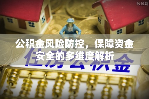 福安公积金风险防控，保障资金安全的多维度解析