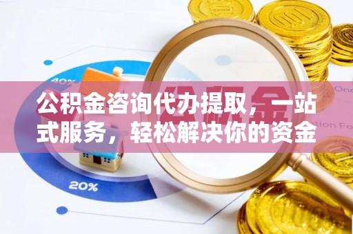 福安公积金咨询代办提取，一站式服务，轻松解决你的资金难题