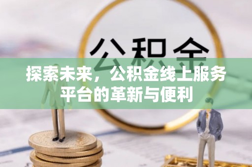 福安探索未来，公积金线上服务平台的革新与便利