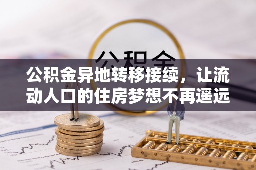 福安公积金异地转移接续，让流动人口的住房梦想不再遥远