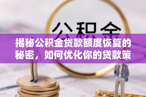 福安揭秘公积金贷款额度恢复的秘密，如何优化你的贷款策略