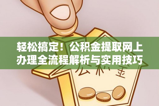 福安轻松搞定！公积金提取网上办理全流程解析与实用技巧