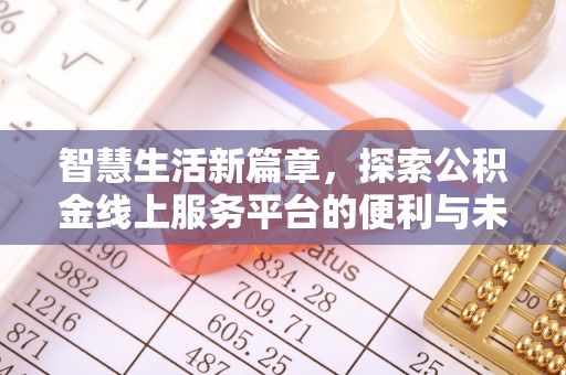 福安智慧生活新篇章，探索公积金线上服务平台的便利与未来