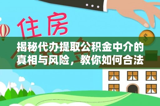 福安揭秘代办提取公积金中介的真相与风险，教你如何合法合规操作