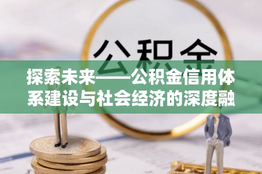 福安探索未来——公积金信用体系建设与社会经济的深度融合
