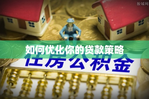 福安如何优化你的贷款策略