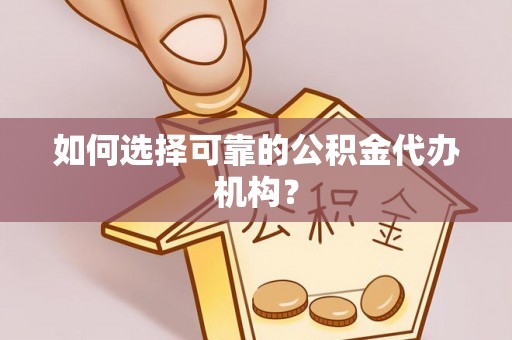 福安如何选择可靠的公积金代办机构？